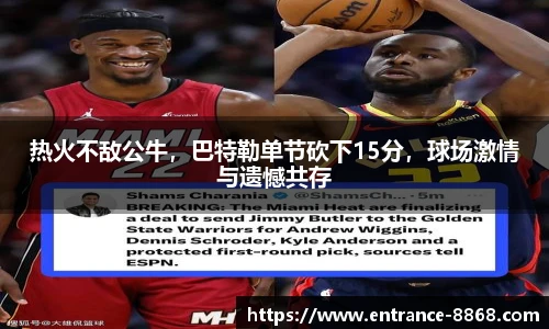 热火不敌公牛，巴特勒单节砍下15分，球场激情与遗憾共存
