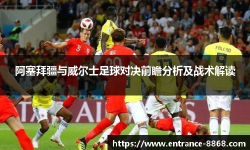 阿塞拜疆与威尔士足球对决前瞻分析及战术解读
