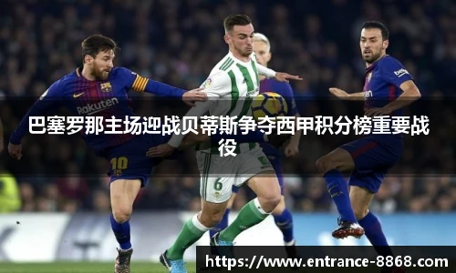 巴塞罗那主场迎战贝蒂斯争夺西甲积分榜重要战役