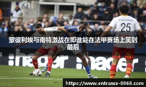 蒙彼利埃与南特激战在即谁能在法甲赛场上笑到最后