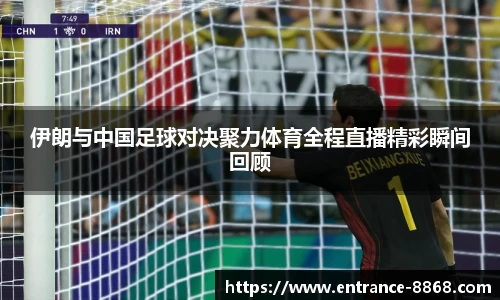 伊朗与中国足球对决聚力体育全程直播精彩瞬间回顾