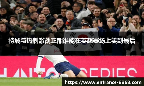 特城与热刺激战正酣谁能在英超赛场上笑到最后