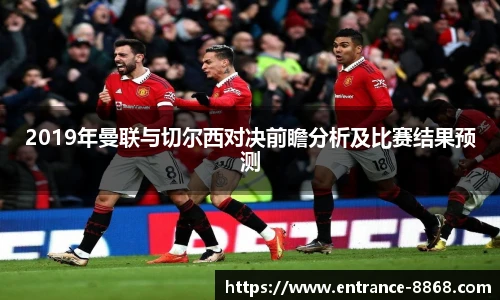 2019年曼联与切尔西对决前瞻分析及比赛结果预测
