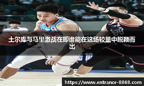 土尔库与马里激战在即谁能在这场较量中脱颖而出