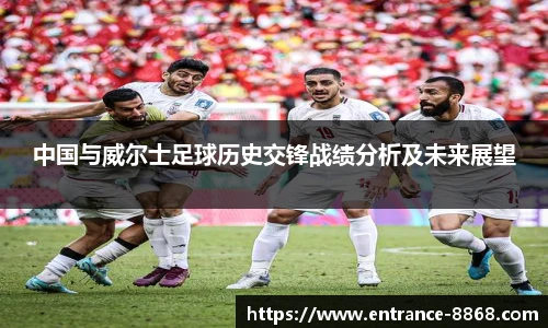 中国与威尔士足球历史交锋战绩分析及未来展望