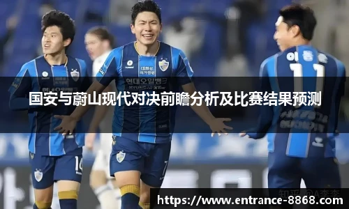 国安与蔚山现代对决前瞻分析及比赛结果预测