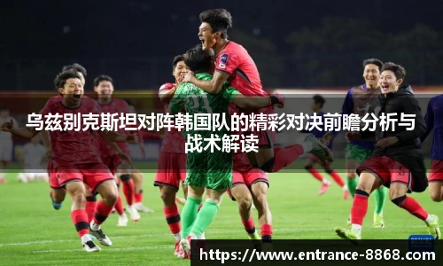 乌兹别克斯坦对阵韩国队的精彩对决前瞻分析与战术解读
