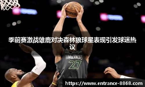季前赛激战雄鹿对决森林狼球星表现引发球迷热议