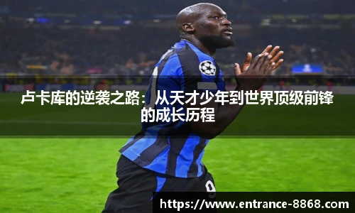 卢卡库的逆袭之路:从天才少年到世界顶级前锋的成长历程