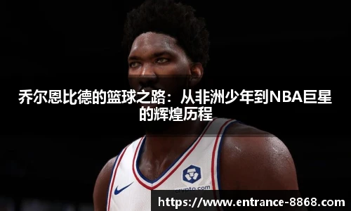 乔尔恩比德的篮球之路:从非洲少年到NBA巨星的辉煌历程